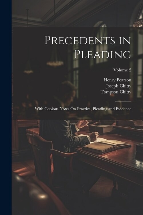 Precedents in Pleading: With Copious Notes On Practice, Pleading and Evidence; Volume 2 (Paperback)