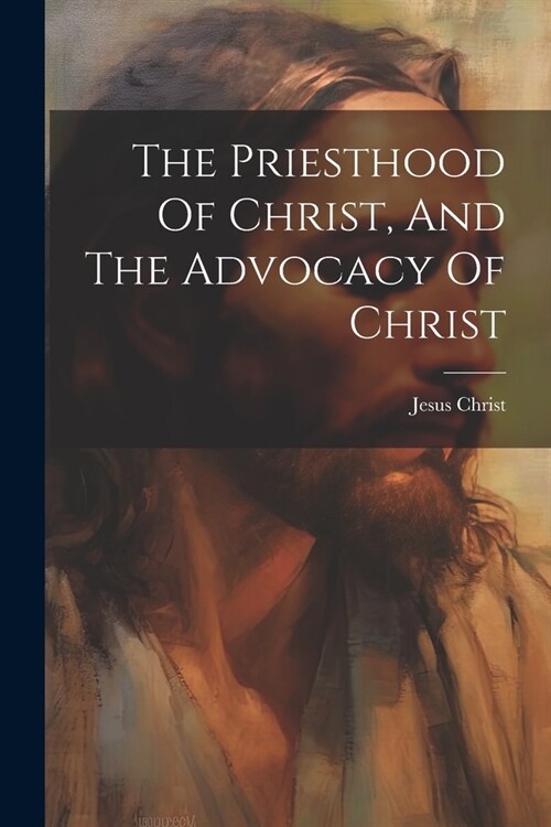 The Priesthood Of Christ, And The Advocacy Of Christ (Paperback)