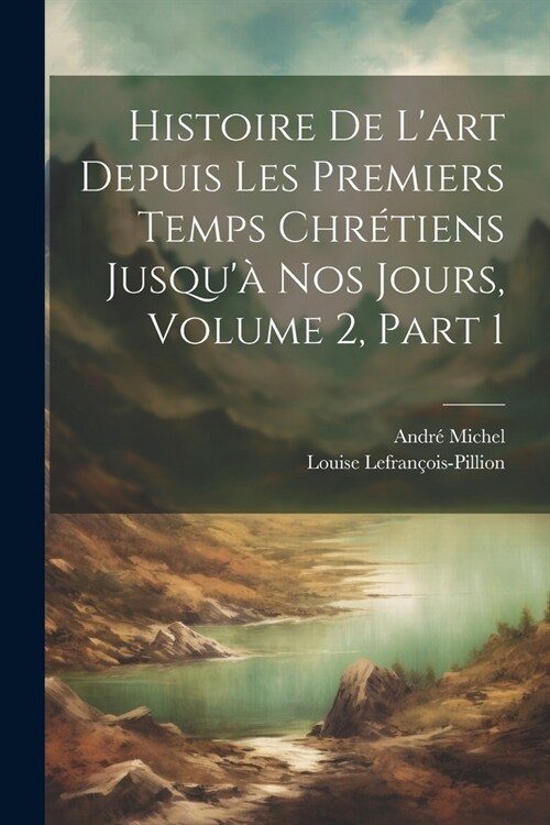 Histoire De Lart Depuis Les Premiers Temps Chr?iens Jusqu?Nos Jours, Volume 2, part 1 (Paperback)
