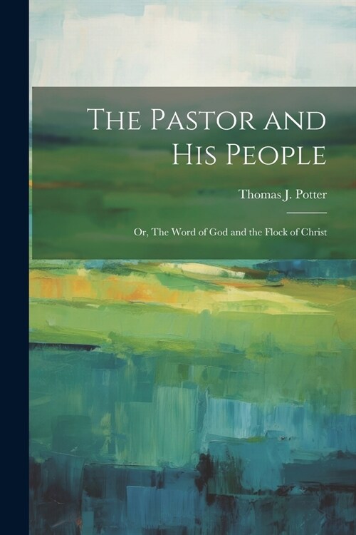 The Pastor and his People: Or, The Word of God and the Flock of Christ (Paperback)