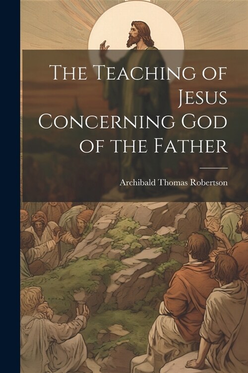 The Teaching of Jesus Concerning God of the Father (Paperback)