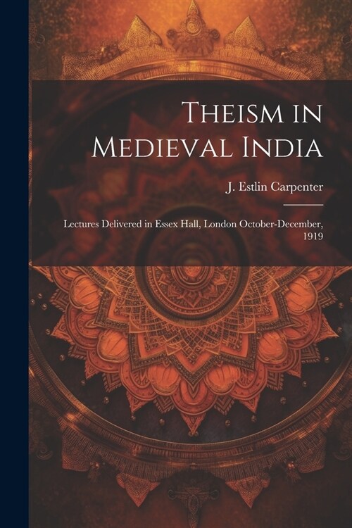 Theism in Medieval India; Lectures Delivered in Essex Hall, London October-December, 1919 (Paperback)