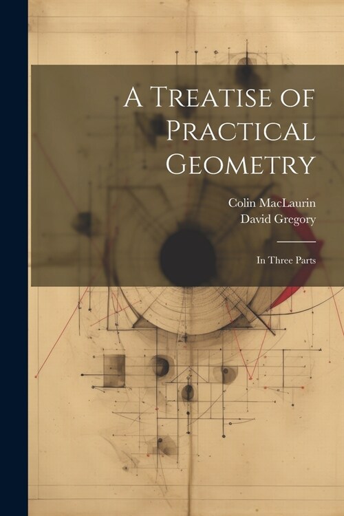 A Treatise of Practical Geometry: In Three Parts (Paperback)