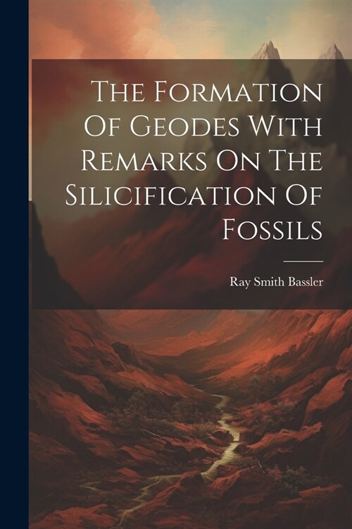 The Formation Of Geodes With Remarks On The Silicification Of Fossils (Paperback)