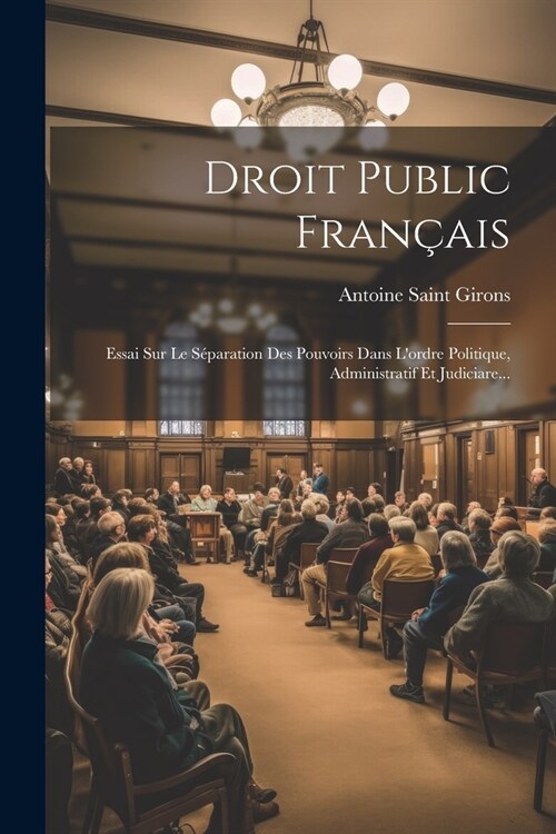 Droit Public Fran?is: Essai Sur Le S?aration Des Pouvoirs Dans Lordre Politique, Administratif Et Judiciare... (Paperback)