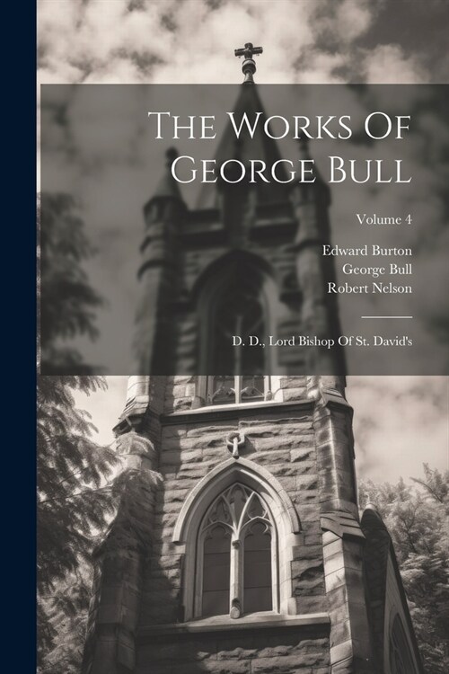 The Works Of George Bull: D. D., Lord Bishop Of St. Davids; Volume 4 (Paperback)