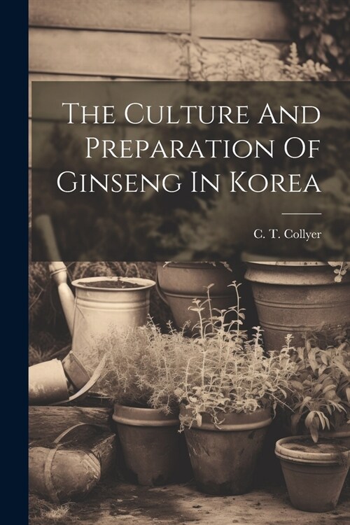 The Culture And Preparation Of Ginseng In Korea (Paperback)