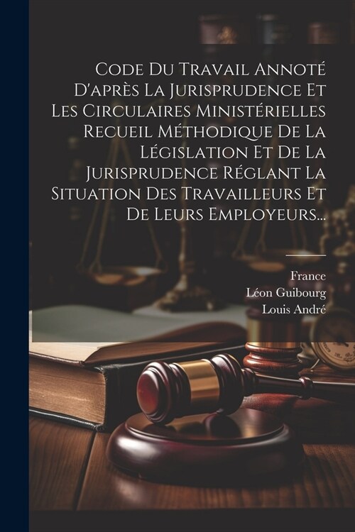 Code Du Travail Annot?Dapr? La Jurisprudence Et Les Circulaires Minist?ielles Recueil M?hodique De La L?islation Et De La Jurisprudence R?lant (Paperback)