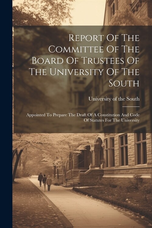 Report Of The Committee Of The Board Of Trustees Of The University Of The South: Appointed To Prepare The Draft Of A Constitution And Code Of Statutes (Paperback)