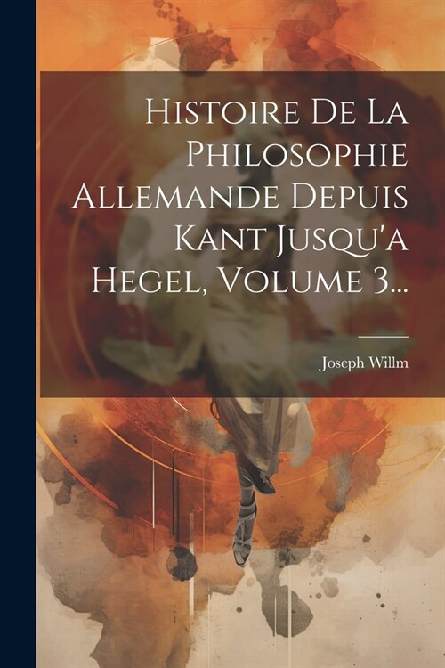 Histoire De La Philosophie Allemande Depuis Kant Jusqua Hegel, Volume 3... (Paperback)