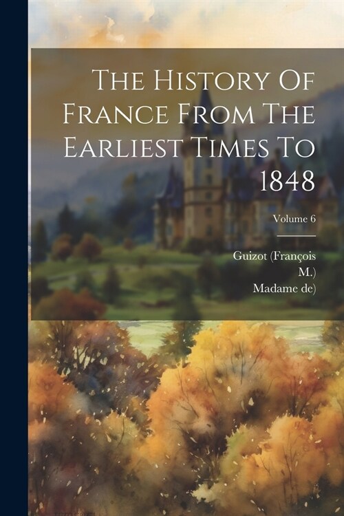 The History Of France From The Earliest Times To 1848; Volume 6 (Paperback)