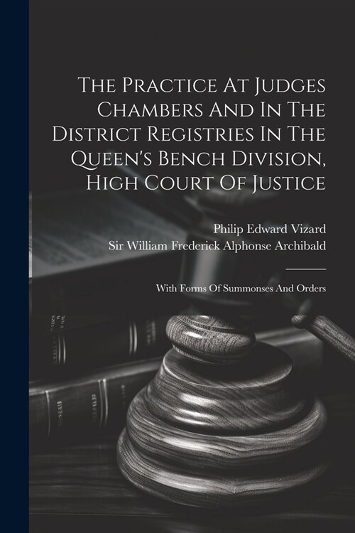 The Practice At Judges Chambers And In The District Registries In The Queens Bench Division, High Court Of Justice: With Forms Of Summonses And Order (Paperback)