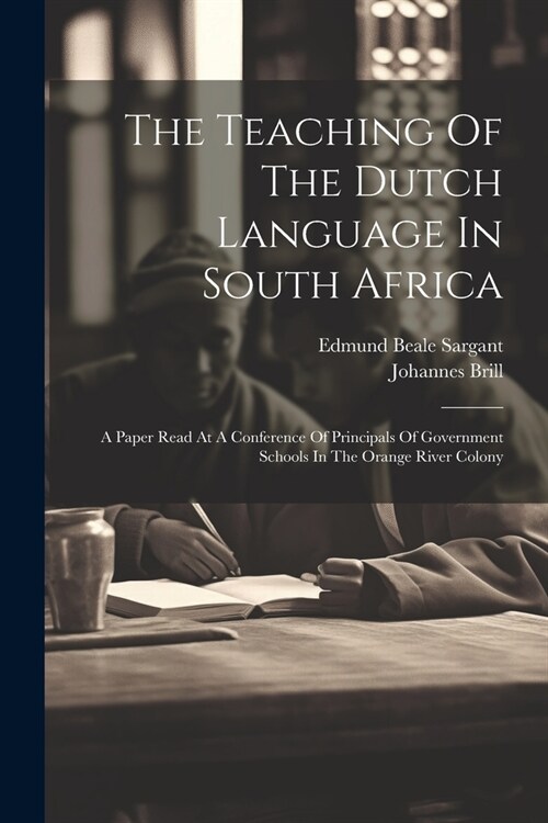 The Teaching Of The Dutch Language In South Africa: A Paper Read At A Conference Of Principals Of Government Schools In The Orange River Colony (Paperback)