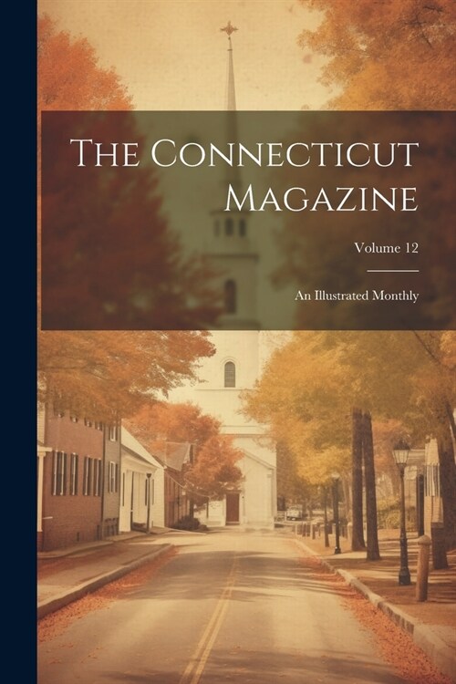 The Connecticut Magazine: An Illustrated Monthly; Volume 12 (Paperback)