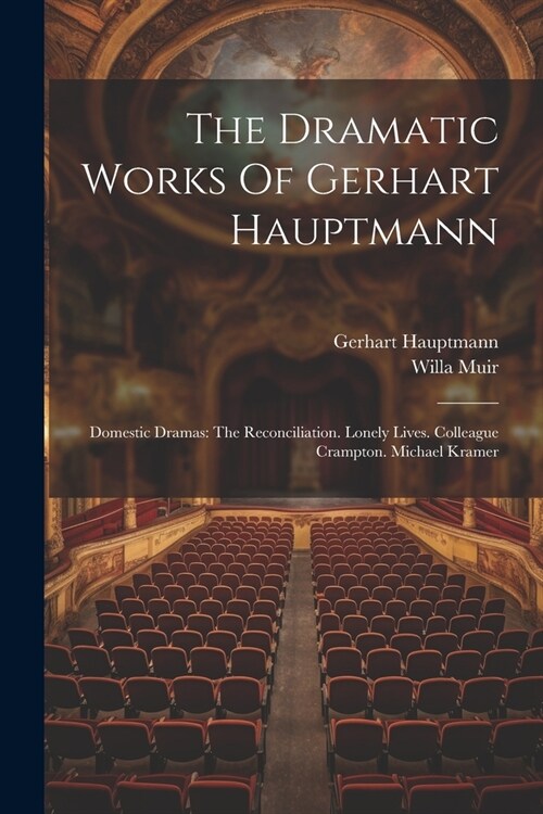 The Dramatic Works Of Gerhart Hauptmann: Domestic Dramas: The Reconciliation. Lonely Lives. Colleague Crampton. Michael Kramer (Paperback)