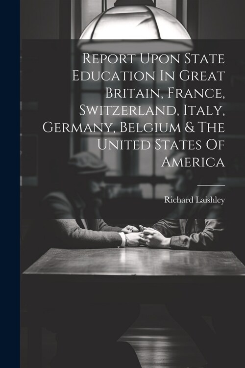 Report Upon State Education In Great Britain, France, Switzerland, Italy, Germany, Belgium & The United States Of America (Paperback)