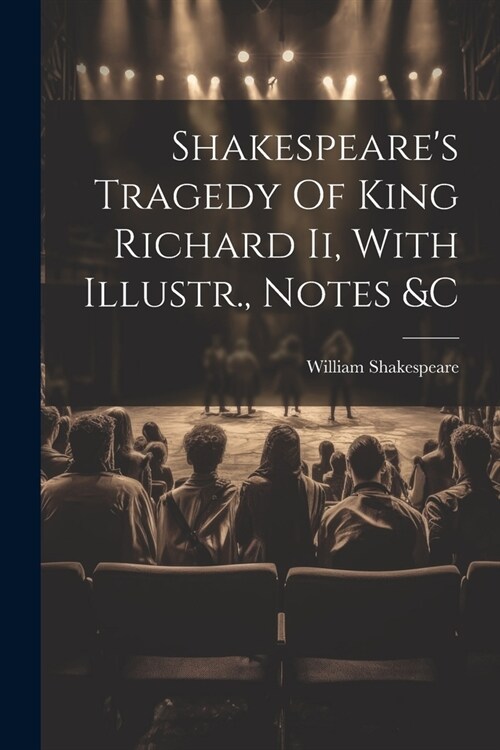 Shakespeares Tragedy Of King Richard Ii, With Illustr., Notes &c (Paperback)