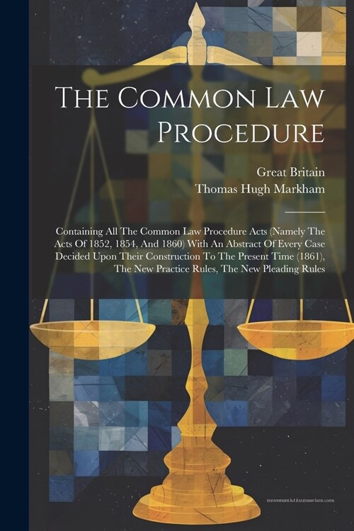 The Common Law Procedure: Containing All The Common Law Procedure Acts (namely The Acts Of 1852, 1854, And 1860) With An Abstract Of Every Case (Paperback)