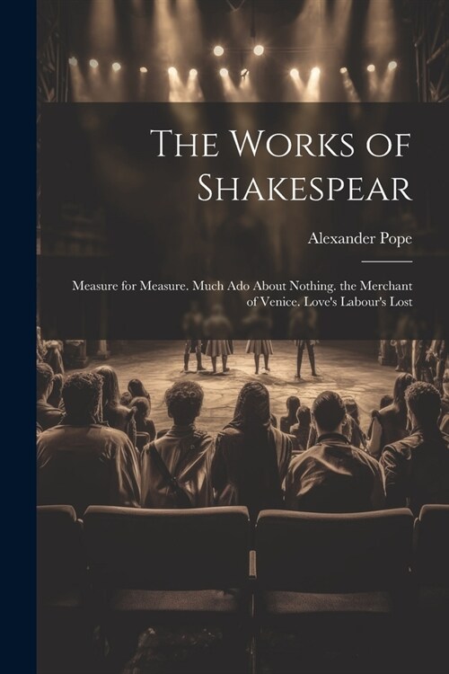 The Works of Shakespear: Measure for Measure. Much Ado About Nothing. the Merchant of Venice. Loves Labours Lost (Paperback)