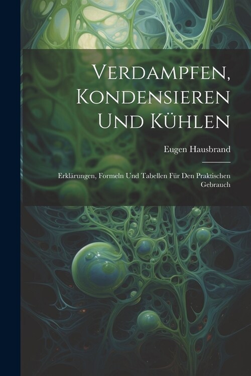 Verdampfen, Kondensieren Und K?len: Erkl?ungen, Formeln Und Tabellen F? Den Praktischen Gebrauch (Paperback)