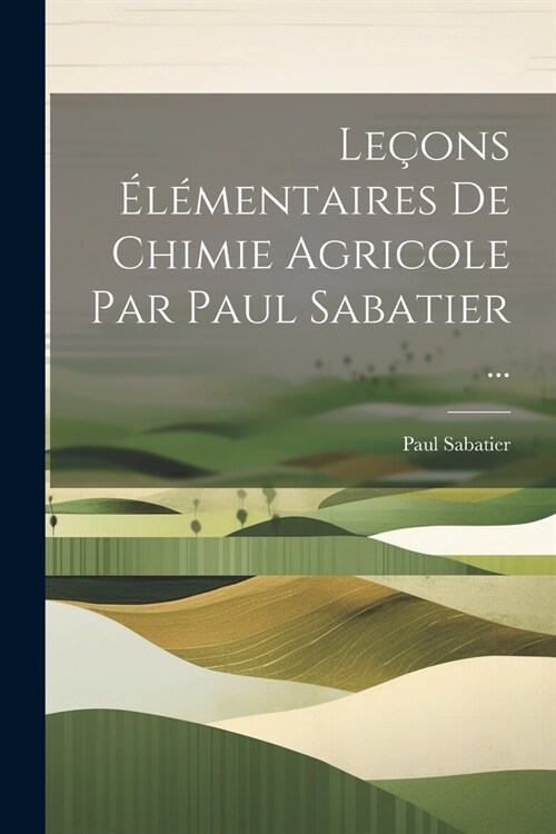 Le?ns ??entaires De Chimie Agricole Par Paul Sabatier ... (Paperback)