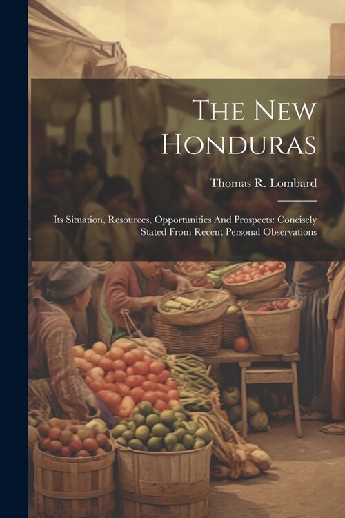 The New Honduras: Its Situation, Resources, Opportunities And Prospects: Concisely Stated From Recent Personal Observations (Paperback)