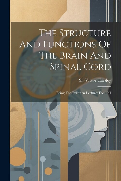 The Structure And Functions Of The Brain And Spinal Cord: Being The Fullerian Lectures For 189l (Paperback)