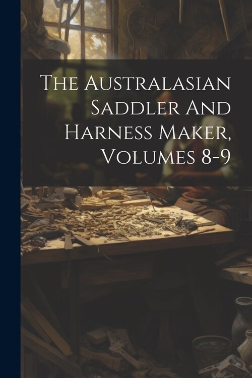 The Australasian Saddler And Harness Maker, Volumes 8-9 (Paperback)