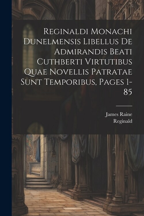 Reginaldi Monachi Dunelmensis Libellus De Admirandis Beati Cuthberti Virtutibus Quae Novellis Patratae Sunt Temporibus, Pages 1-85 (Paperback)