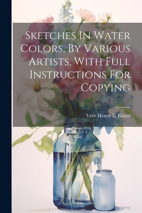 Sketches In Water Colors, By Various Artists, With Full Instructions For Copying (Paperback)
