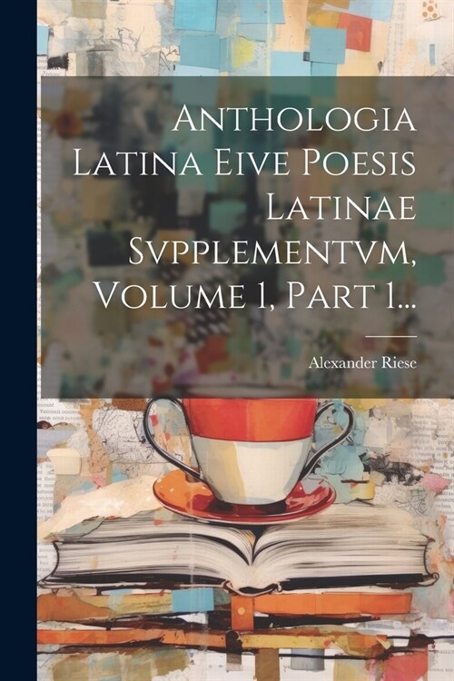 Anthologia Latina Eive Poesis Latinae Svpplementvm, Volume 1, Part 1... (Paperback)