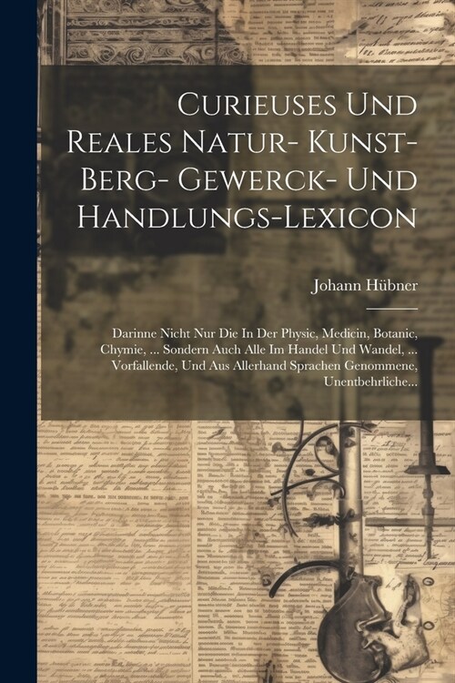 Curieuses Und Reales Natur- Kunst- Berg- Gewerck- Und Handlungs-lexicon: Darinne Nicht Nur Die In Der Physic, Medicin, Botanic, Chymie, ... Sondern Au (Paperback)