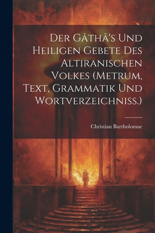 Der G?h?s Und Heiligen Gebete Des Altiranischen Volkes (metrum, Text, Grammatik Und Wortverzeichniss.) (Paperback)