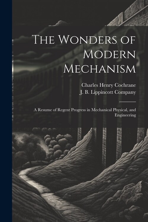 The Wonders of Modern Mechanism: A Resume of Regent Progress in Mechanical Physical, and Engineering (Paperback)