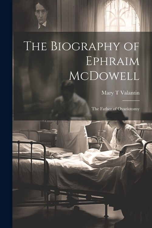 The Biography of Ephraim McDowell: The Father of Ovariotomy (Paperback)