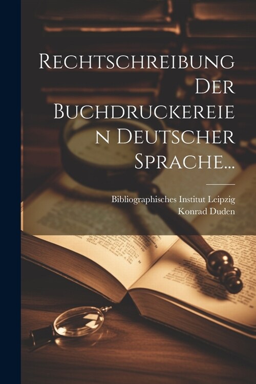 Rechtschreibung Der Buchdruckereien Deutscher Sprache... (Paperback)