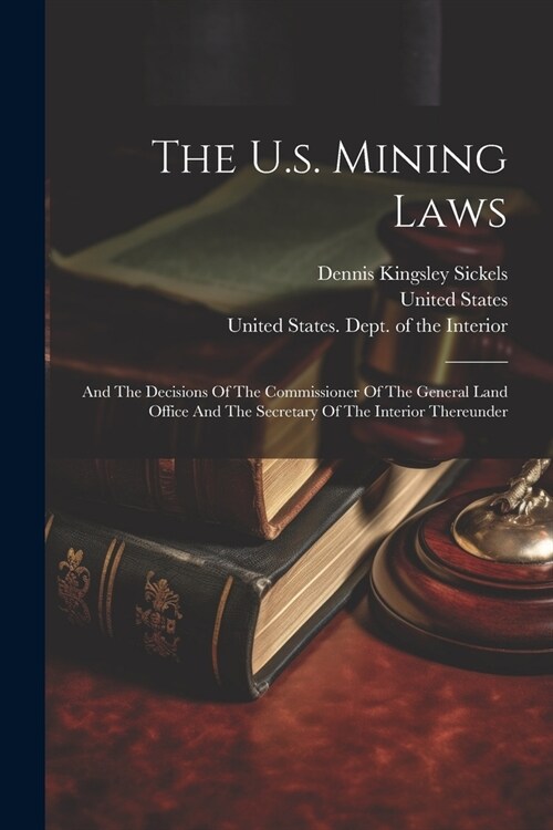 The U.s. Mining Laws: And The Decisions Of The Commissioner Of The General Land Office And The Secretary Of The Interior Thereunder (Paperback)