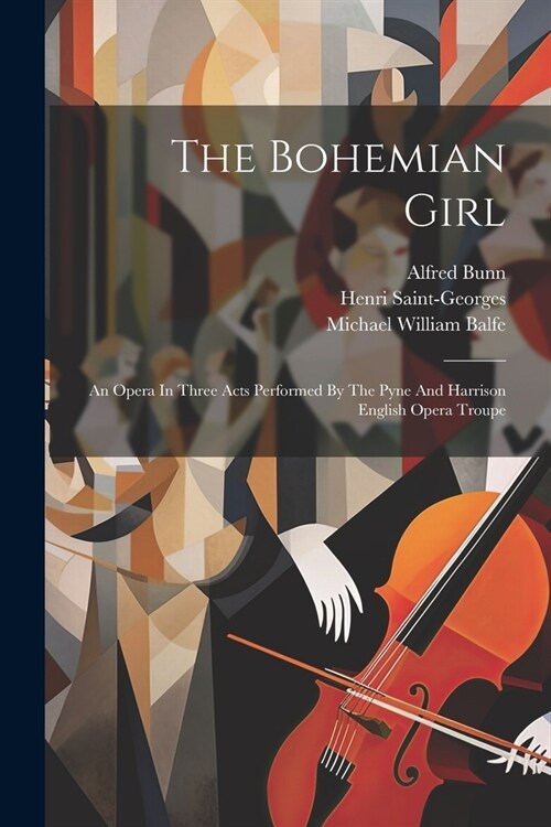 The Bohemian Girl: An Opera In Three Acts Performed By The Pyne And Harrison English Opera Troupe (Paperback)