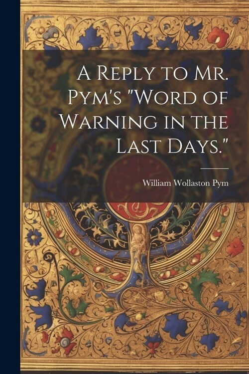 A Reply to Mr. Pyms Word of Warning in the Last Days. (Paperback)