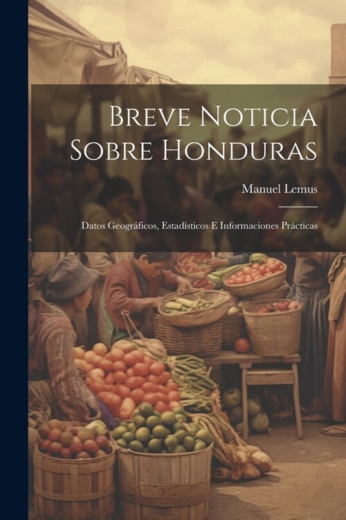 Breve Noticia Sobre Honduras: Datos Geogr?icos, Estad?ticos E Informaciones Pr?ticas (Paperback)