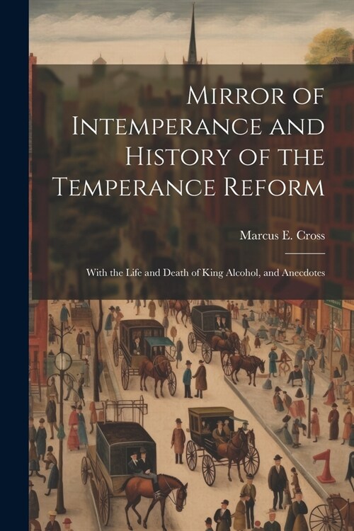 Mirror of Intemperance and History of the Temperance Reform: With the Life and Death of King Alcohol, and Anecdotes (Paperback)