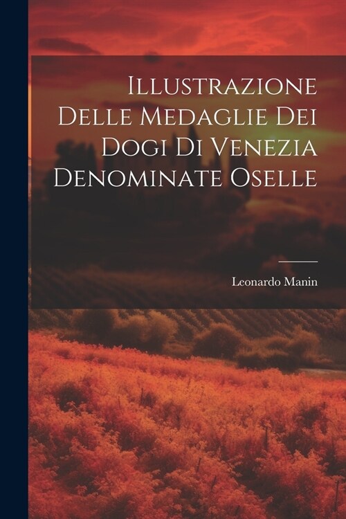 Illustrazione Delle Medaglie Dei Dogi Di Venezia Denominate Oselle (Paperback)