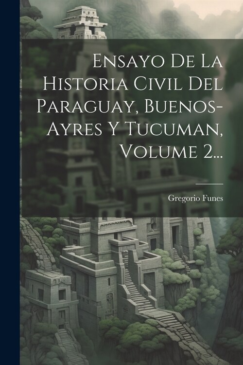 Ensayo De La Historia Civil Del Paraguay, Buenos-ayres Y Tucuman, Volume 2... (Paperback)