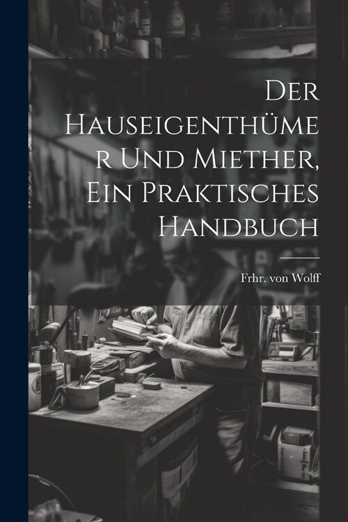 Der Hauseigenth?er und Miether, ein praktisches Handbuch (Paperback)