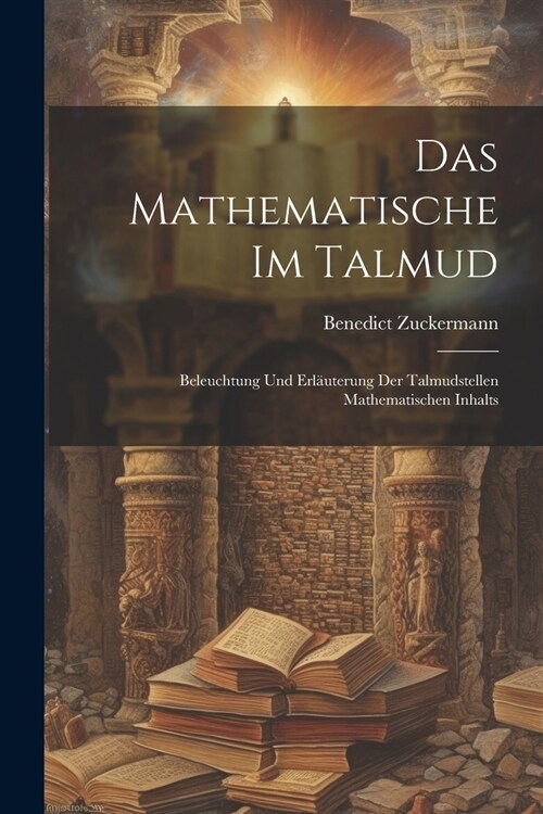 Das Mathematische Im Talmud: Beleuchtung Und Erl?terung Der Talmudstellen Mathematischen Inhalts (Paperback)