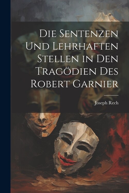 Die Sentenzen und lehrhaften Stellen in den Trag?ien des Robert Garnier (Paperback)