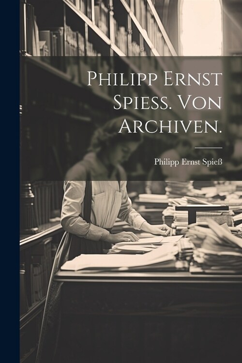 Philipp Ernst Spie? Von Archiven. (Paperback)