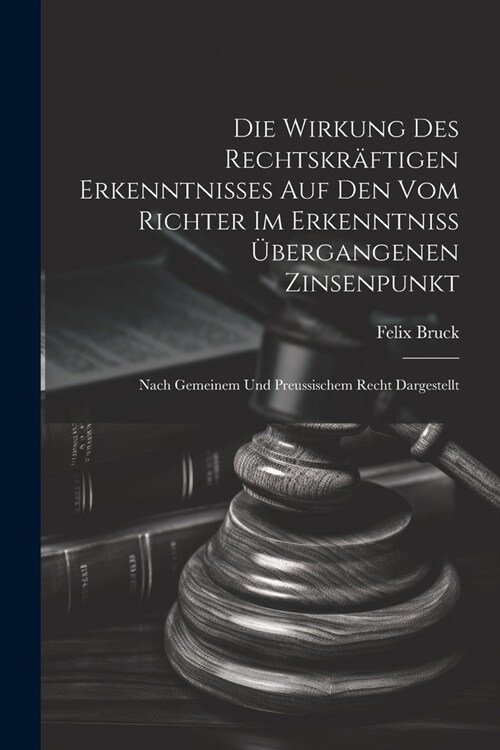 Die Wirkung Des Rechtskr?tigen Erkenntnisses Auf Den Vom Richter Im Erkenntniss ?ergangenen Zinsenpunkt: Nach Gemeinem Und Preussischem Recht Darges (Paperback)