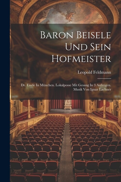 Baron Beisele Und Sein Hofmeister: Dr. Eisele In M?chen. Lokalposse Mit Gesang In 3 Aufz?en. Musik Von Ignaz Lachner (Paperback)