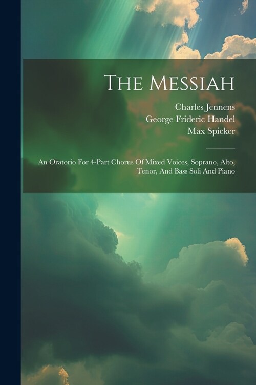 The Messiah: An Oratorio For 4-part Chorus Of Mixed Voices, Soprano, Alto, Tenor, And Bass Soli And Piano (Paperback)